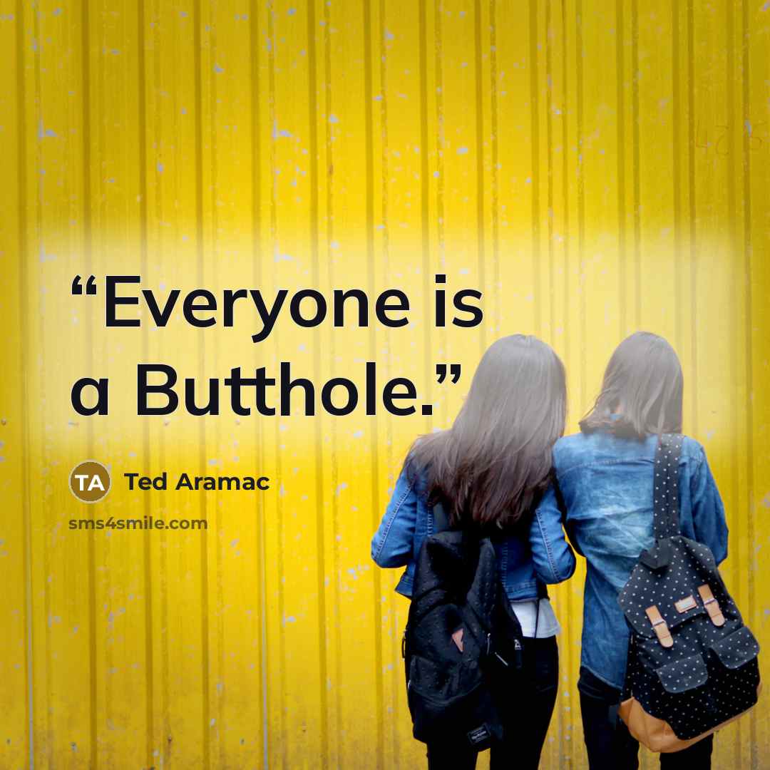 “Everyone is a Butthole.” quote by Ted Aramac