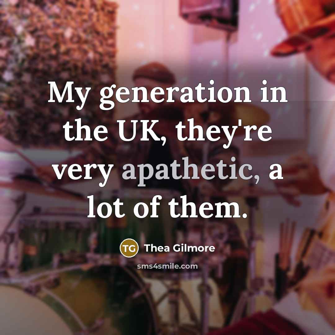 “My generation in the UK, they're very apathetic, a lot…” quote by Thea Gilmore