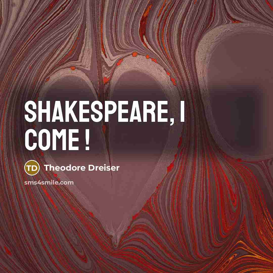 “Shakespeare, I come !” quote by Theodore Dreiser