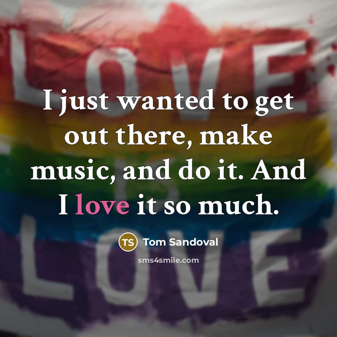 “I just wanted to get out there, make music, and…” quote by Tom Sandoval