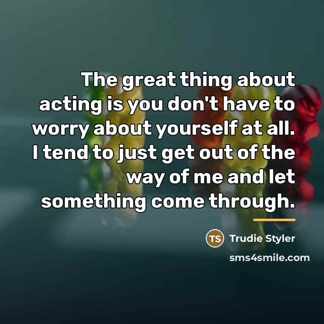 “The great thing about acting is you don't have to…” quote by Trudie Styler