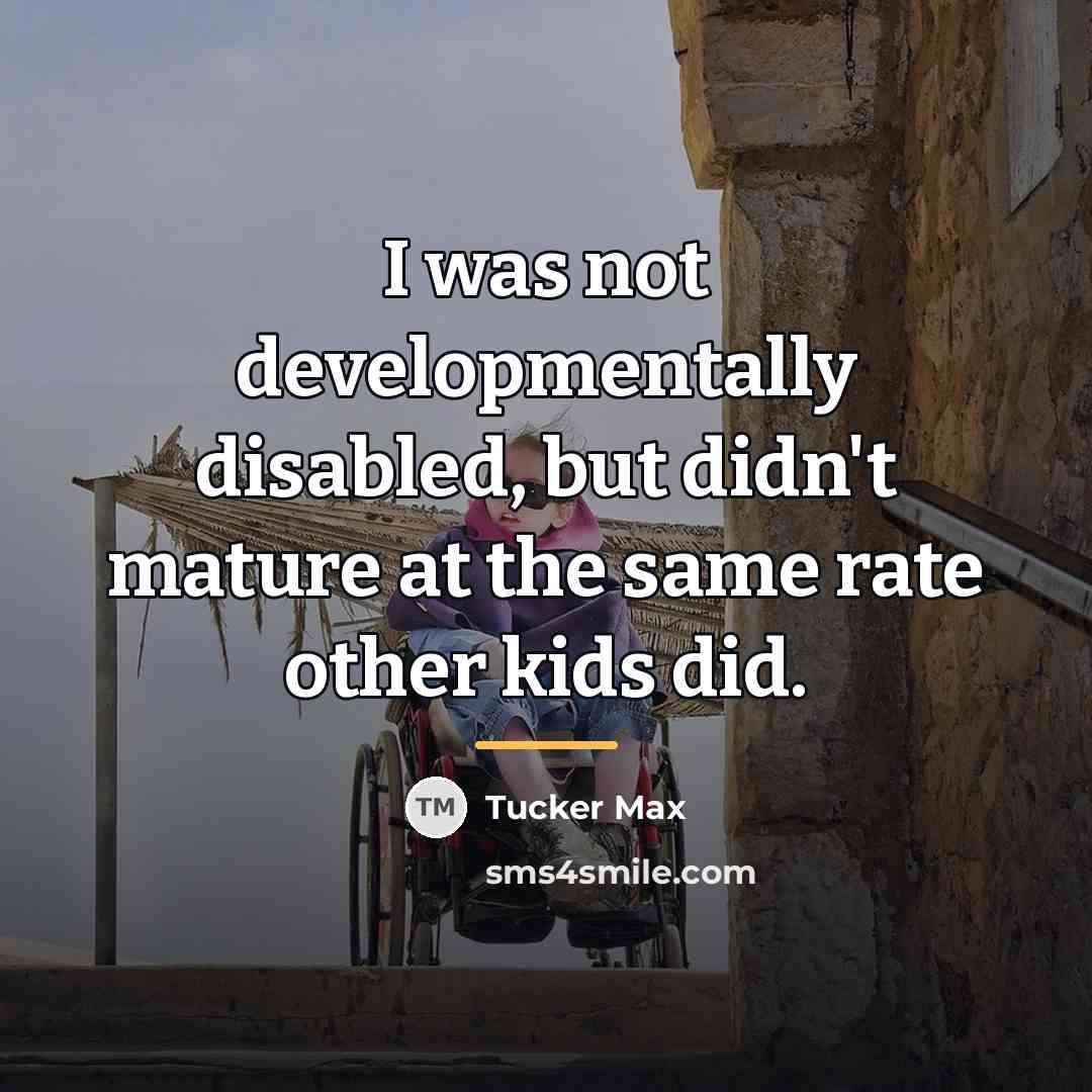 “I was not developmentally disabled, but didn't mature at the…” quote by Tucker Max