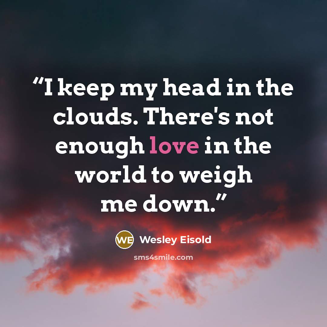 “I keep my head in the clouds. There's not enough love in the world to weigh me down.” quote by Wesley Eisold