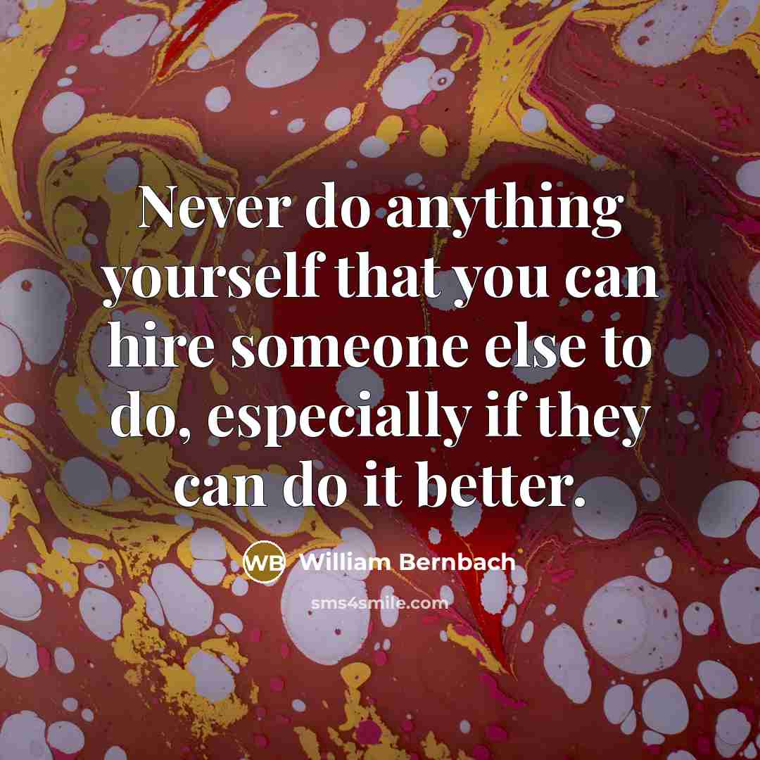 “Never do anything yourself that you can hire someone else…” quote by William Bernbach