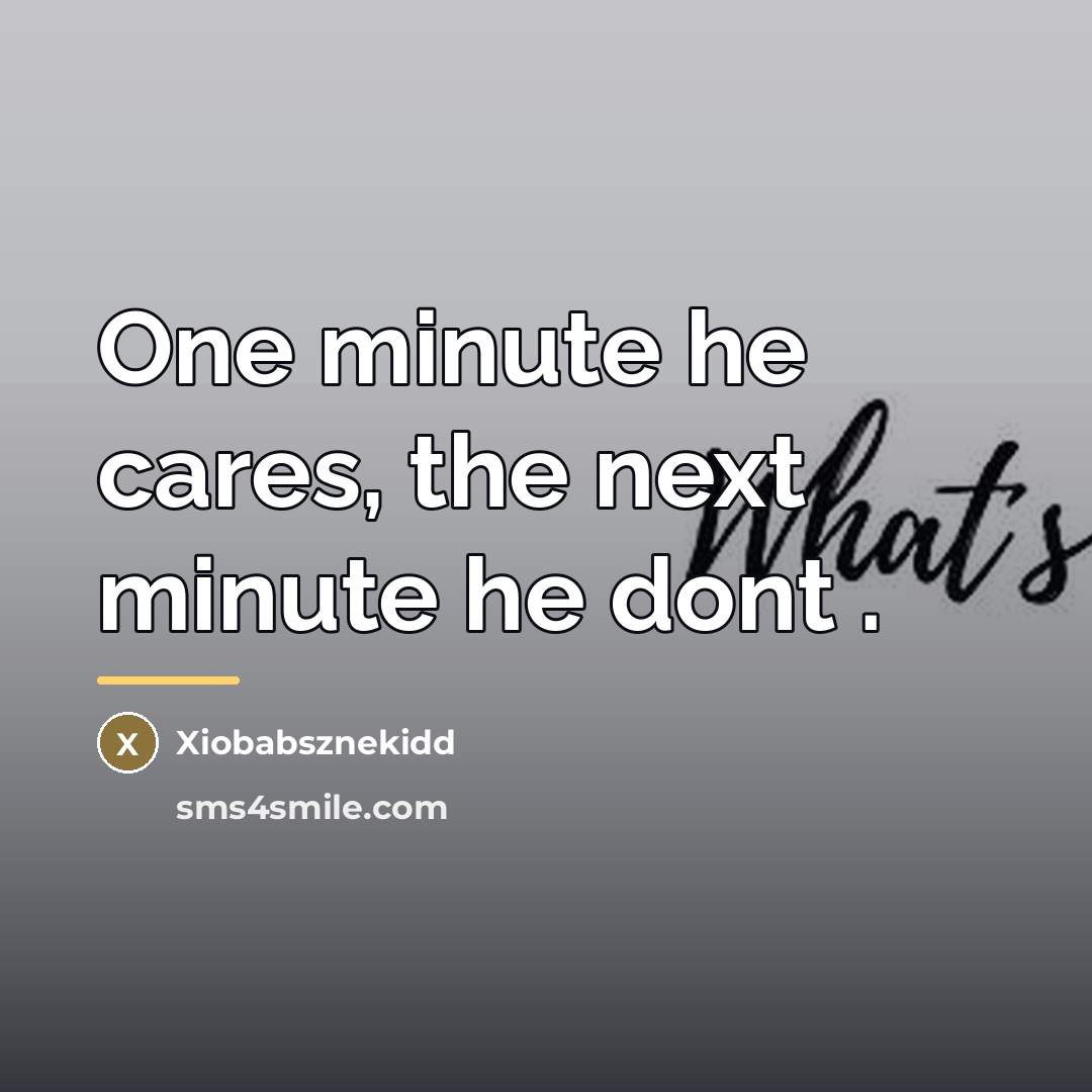 “One minute he cares, the next minute he dont .…” quote by Xiobabsznekidd