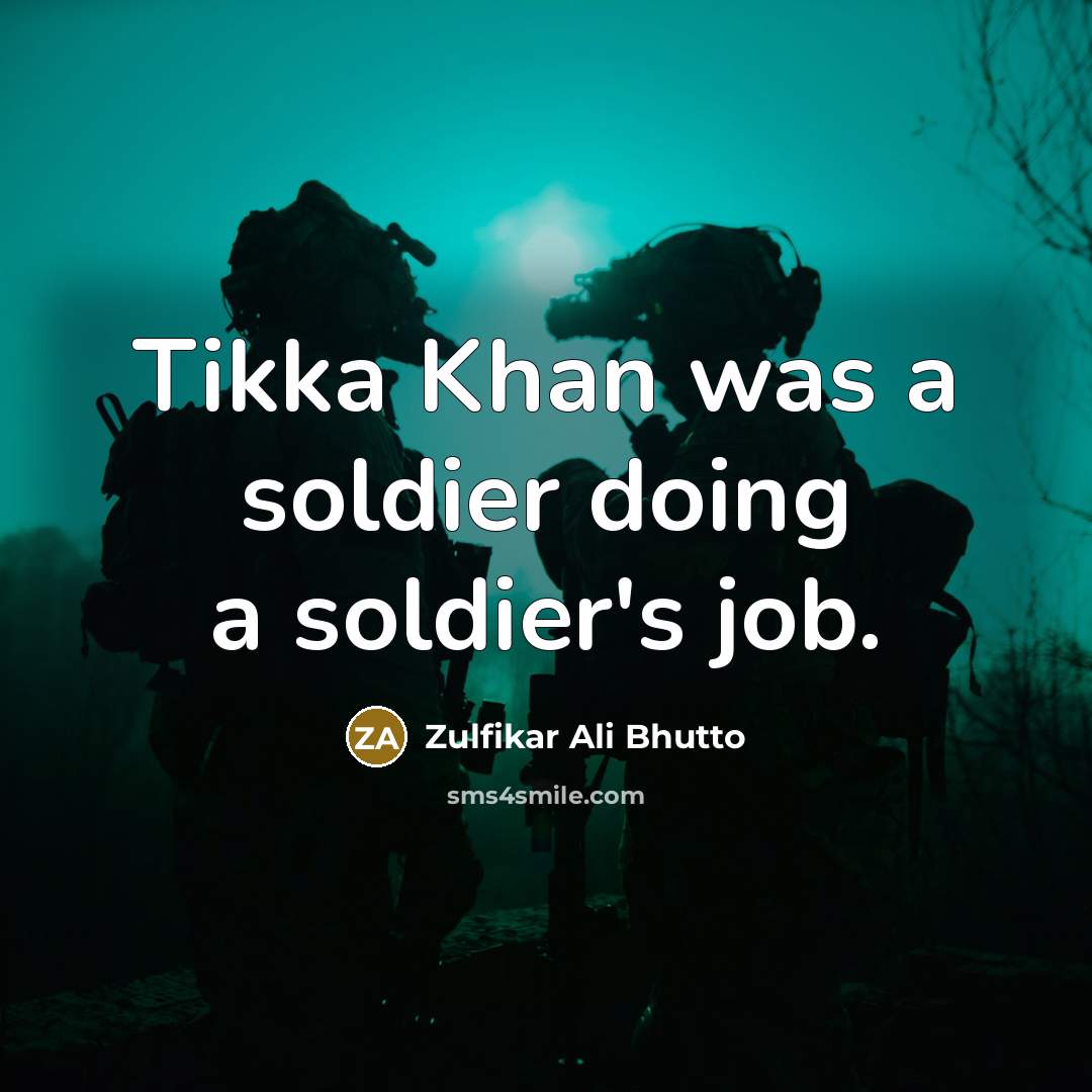 “Tikka Khan was a soldier doing a soldier's job.…” quote by Zulfikar Ali Bhutto