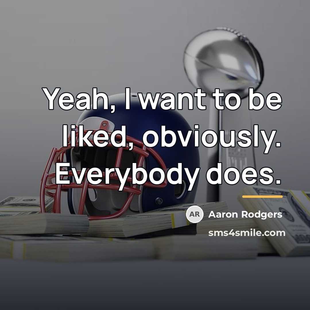 “Yeah, I want to be liked, obviously. Everybody does.…” quote by Aaron Rodgers