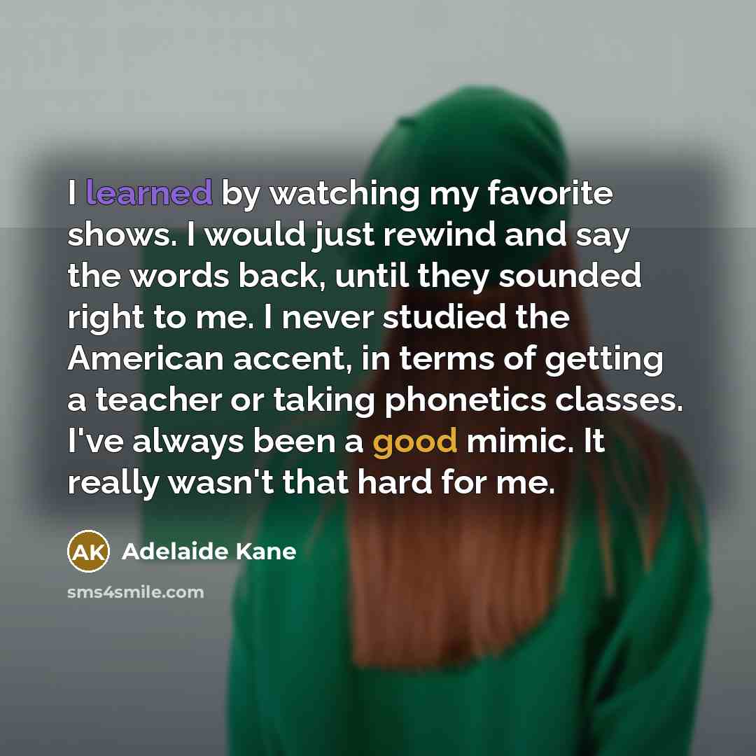 “I learned by watching my favorite shows. I would just…” quote by Adelaide Kane