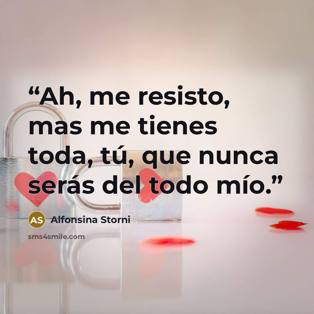 “Ah, me resisto, mas me tienes toda, tú, que nunca serás del todo mío.” quote by Alfonsina Storni