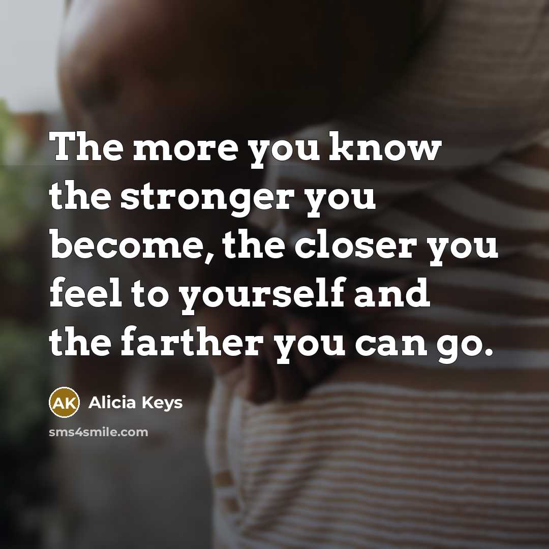 “The more you know the stronger you become, the closer…” quote by Alicia Keys