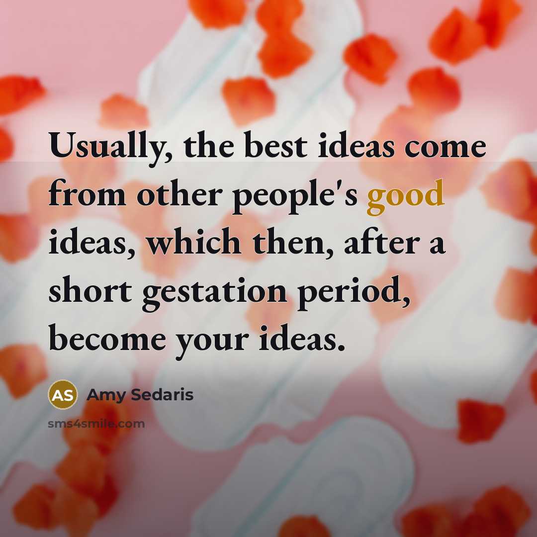 “Usually, the best ideas come from other people's good ideas,…” quote by Amy Sedaris