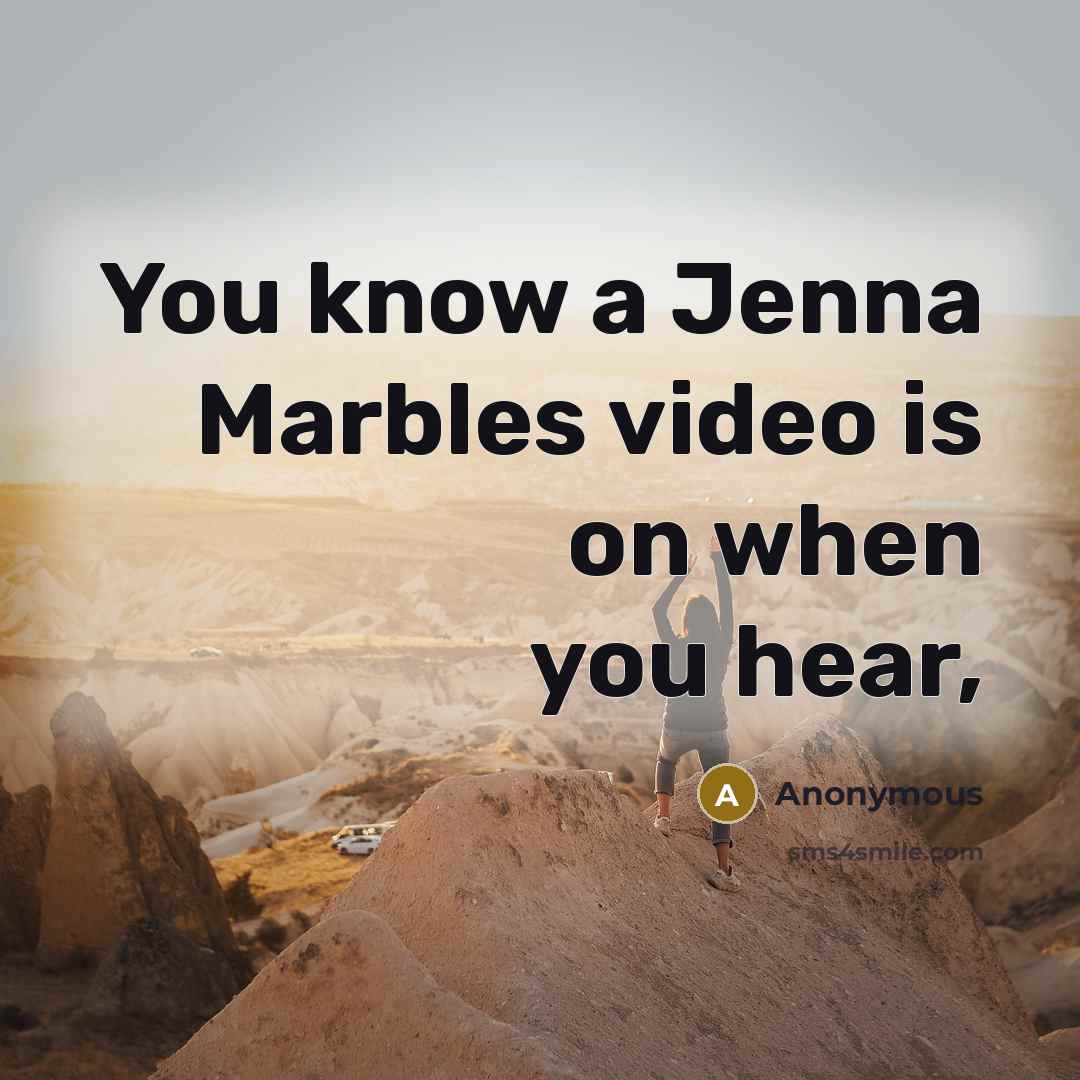 “You know a Jenna Marbles video is on when you…” quote by Anonymous