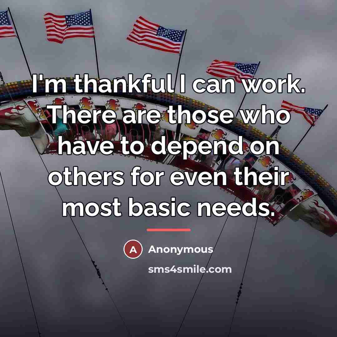 “I'm thankful I can work. There are those who have…” quote by Anonymous
