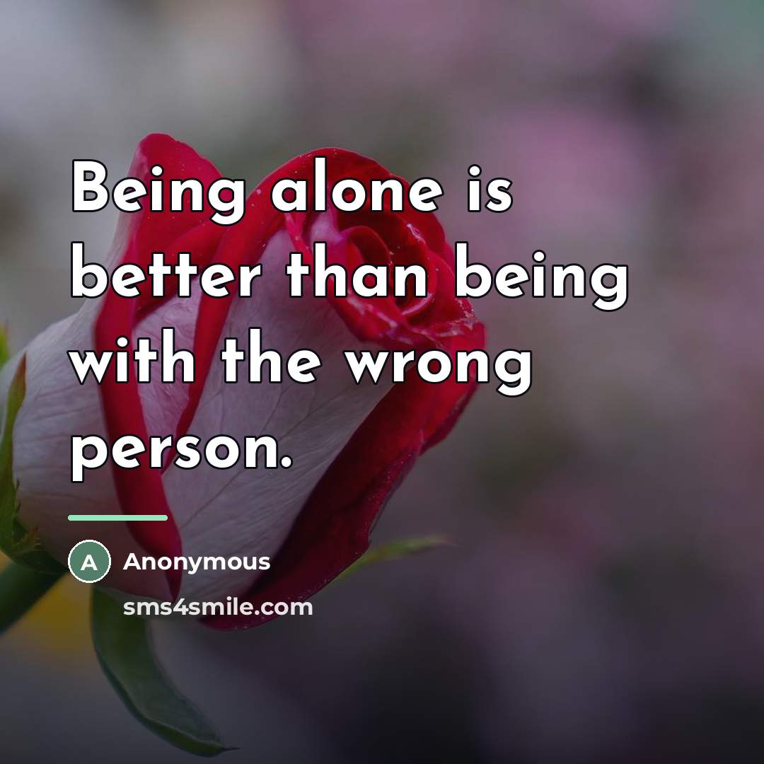 “Being alone is better than being with the wrong person.…” quote by Anonymous