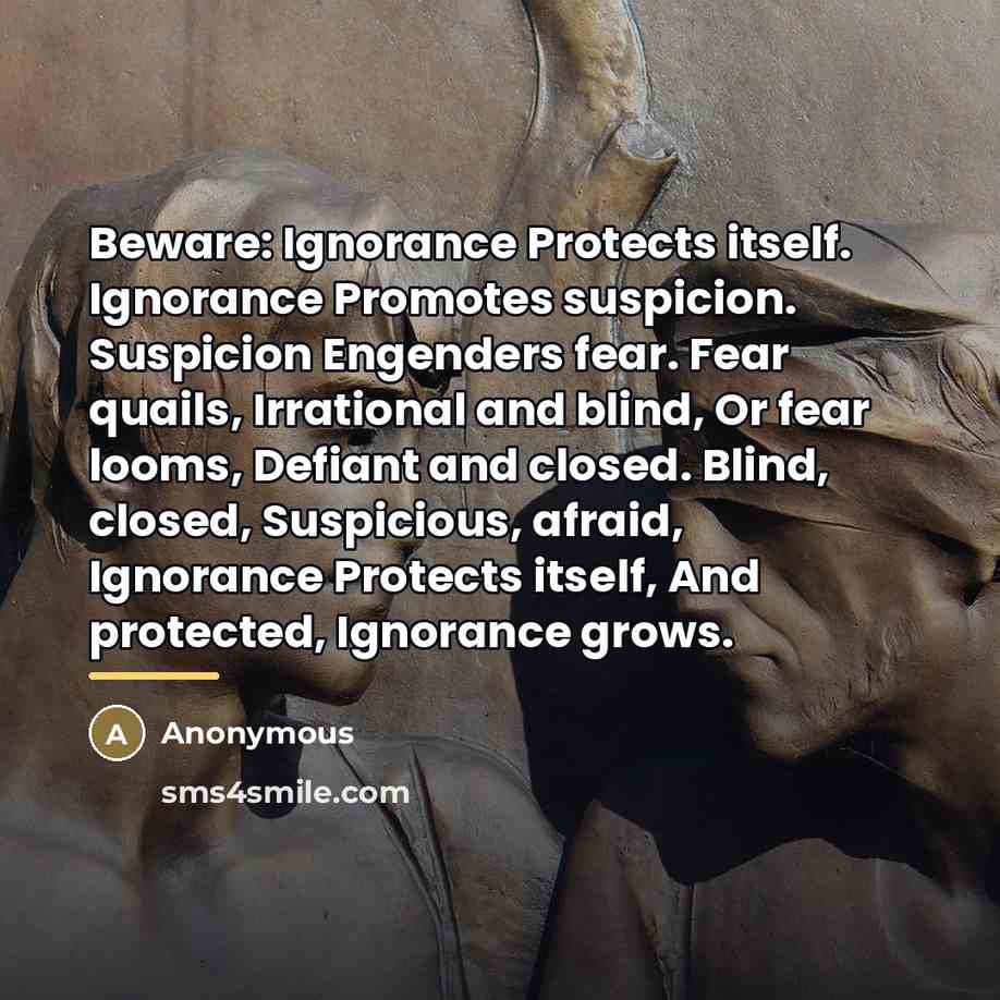 “Beware: Ignorance Protects itself. Ignorance Promotes suspicion. Suspicion Engenders fear.…” quote by Anonymous