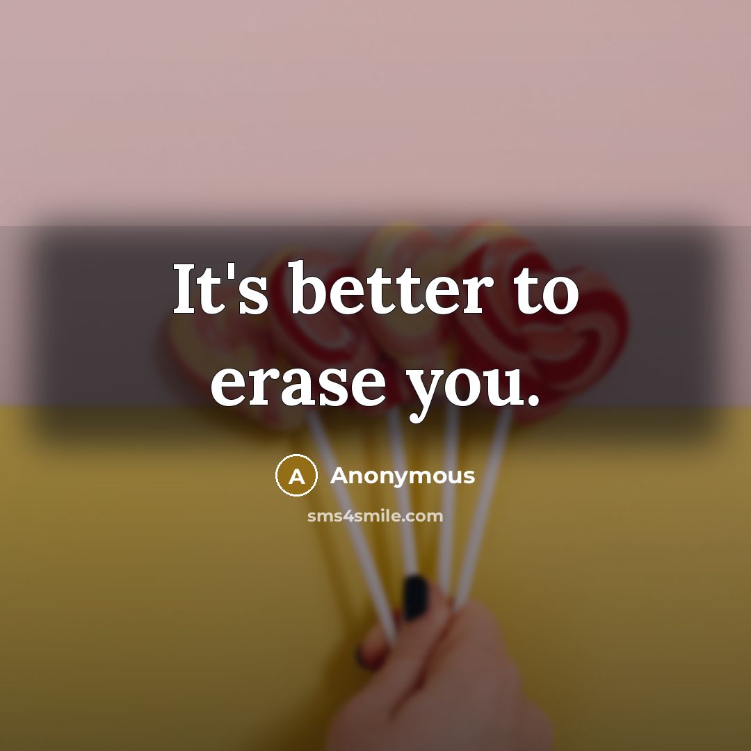 “It's better to erase you.…” quote by Anonymous