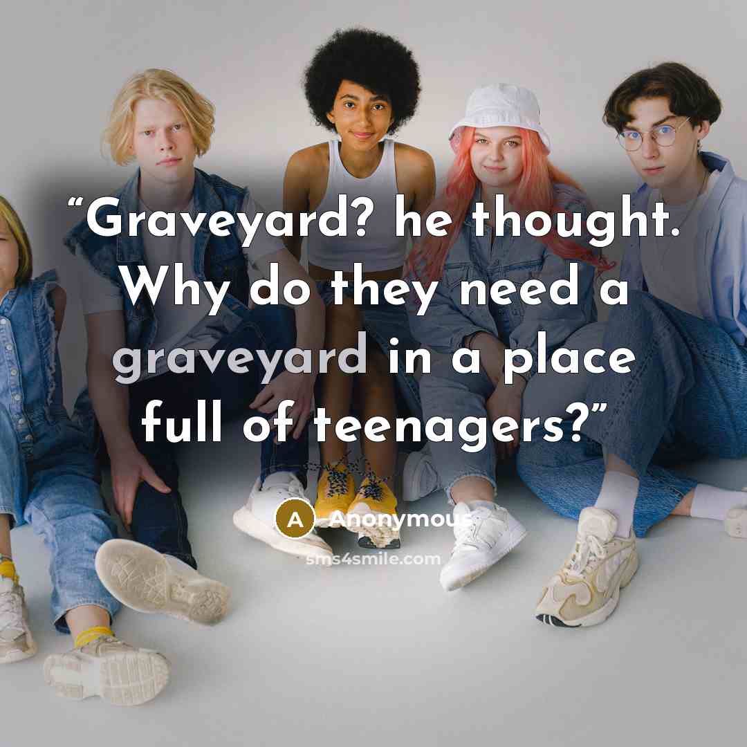 “Graveyard? he thought. Why do they need a graveyard in a place full of teenagers?” quote by Anonymous