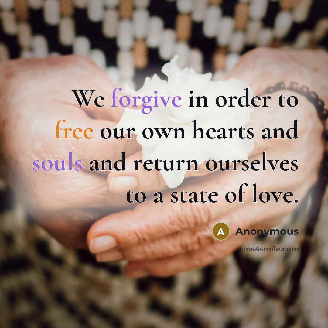 “We forgive in order to free our own hearts and souls and return ourselves to a state of love.” quote by Anonymous