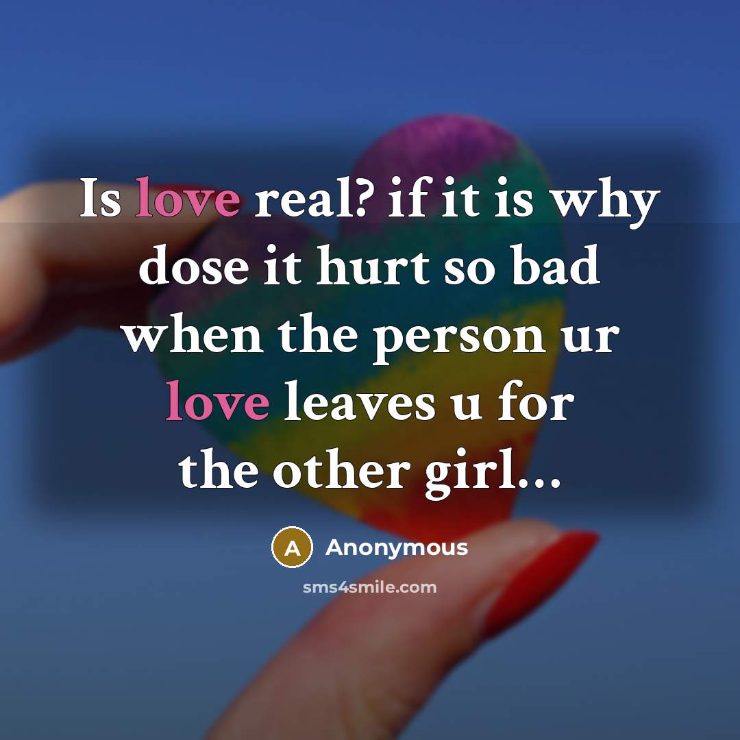 “Is love real? if it is why dose it hurt so bad when the person ur love leaves u for the other girl…” quote by Anonymous