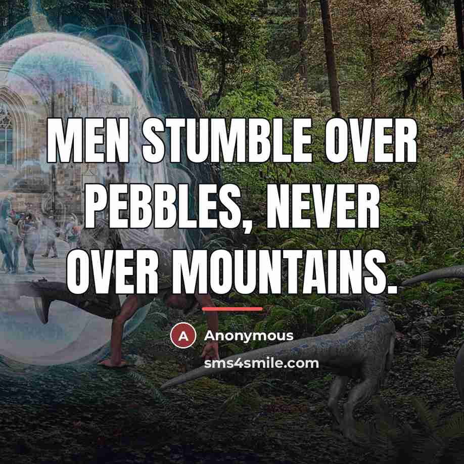 “Men stumble over pebbles, never over mountains.…” quote by Anonymous