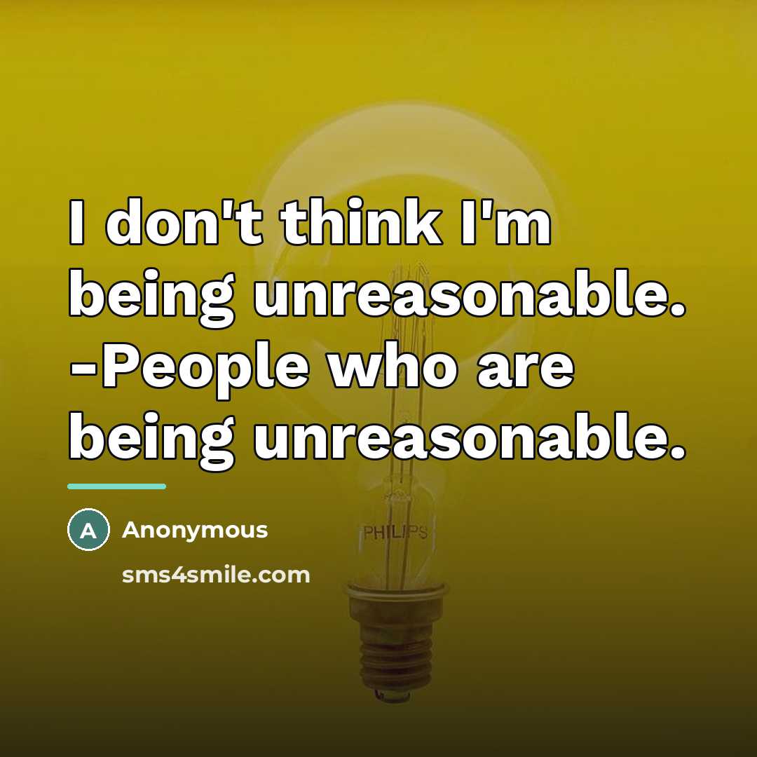 “I don't think I'm being unreasonable. -People who are being…” quote by Anonymous
