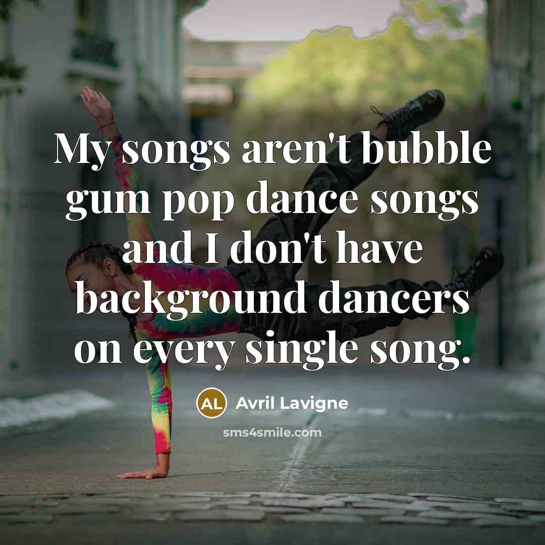 “My songs aren't bubble gum pop dance songs and I…” quote by Avril Lavigne