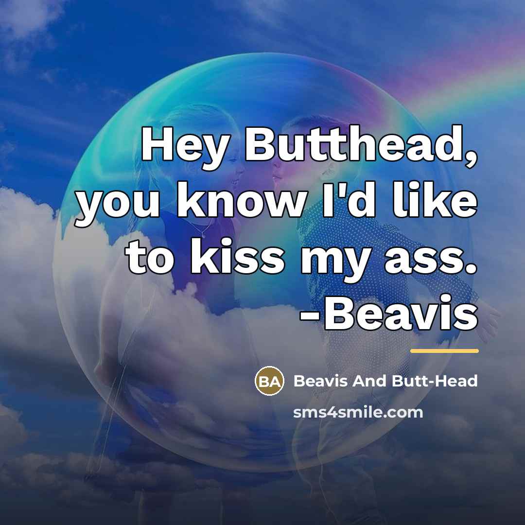 “Hey Butthead, you know I'd like to kiss my ass.…” quote by Beavis And Butt-Head