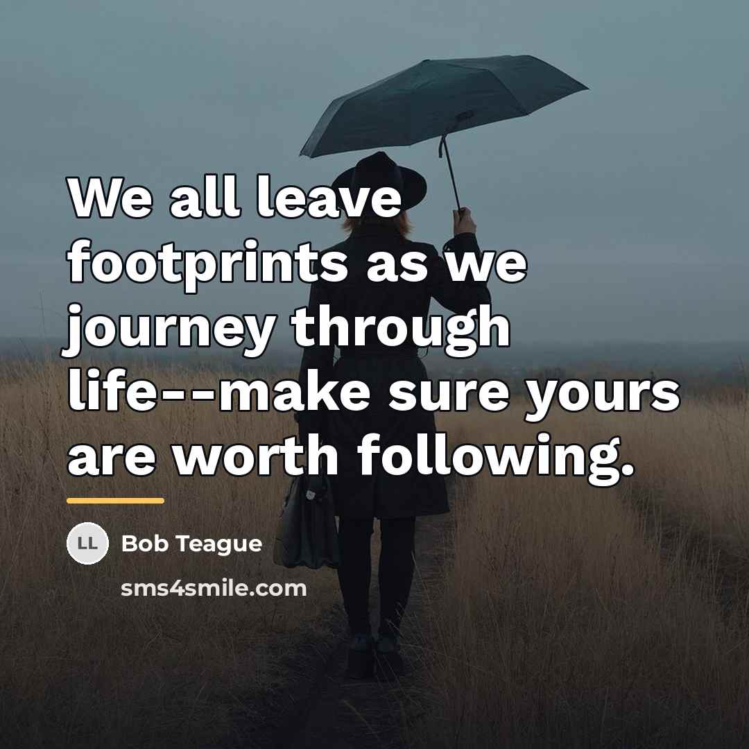“We all leave footprints as we journey through life--make sure…” quote by Bob Teague