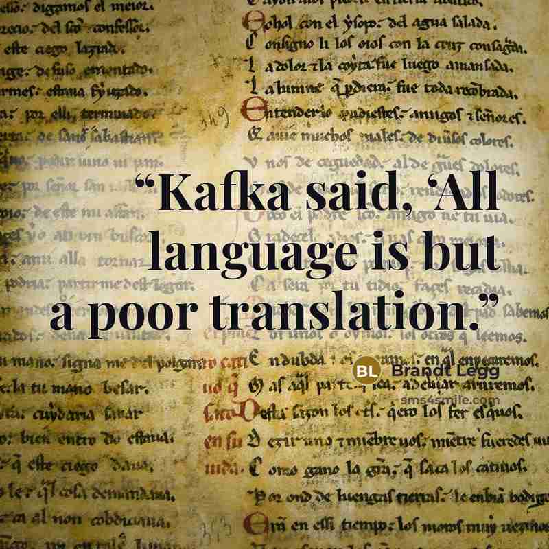 “Kafka said, ‘All language is but a poor translation.” quote by Brandt Legg