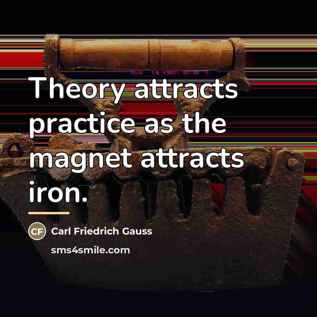 “Theory attracts practice as the magnet attracts iron.…” quote by Carl Friedrich Gauss