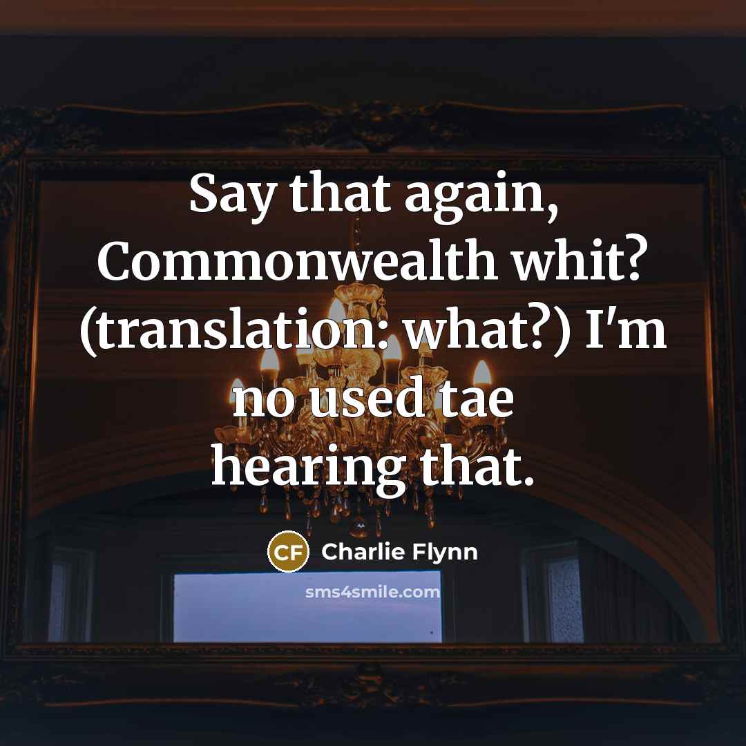 “Say that again, Commonwealth whit? (translation: what?) I'm no used…” quote by Charlie Flynn