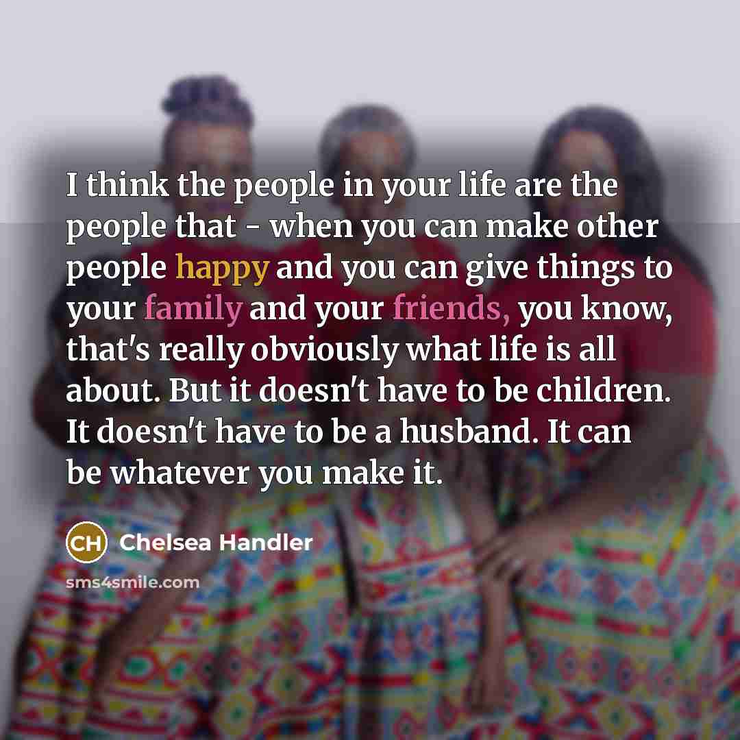 “I think the people in your life are the people…” quote by Chelsea Handler