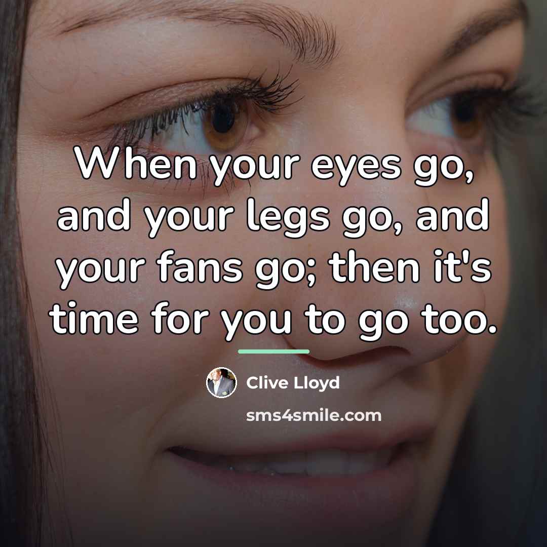 “When your eyes go, and your legs go, and your…” quote by Clive Lloyd