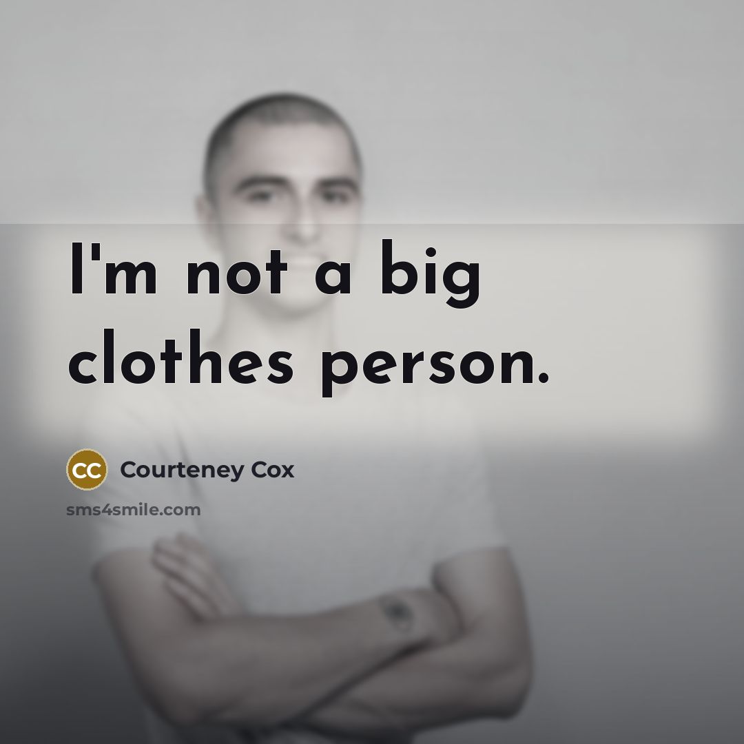 “I'm not a big clothes person.…” quote by Courteney Cox