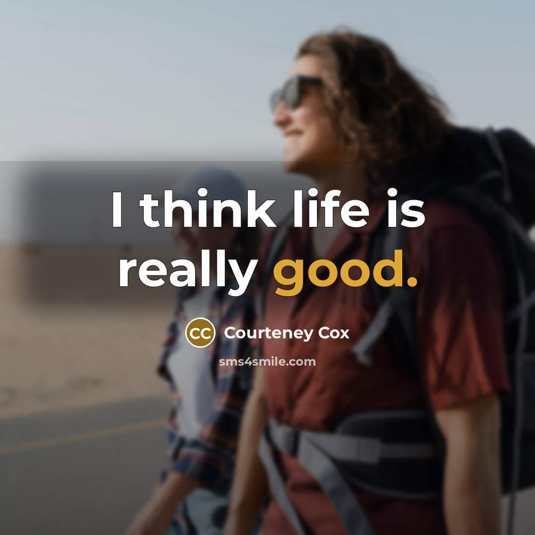 “I think life is really good.…” quote by Courteney Cox