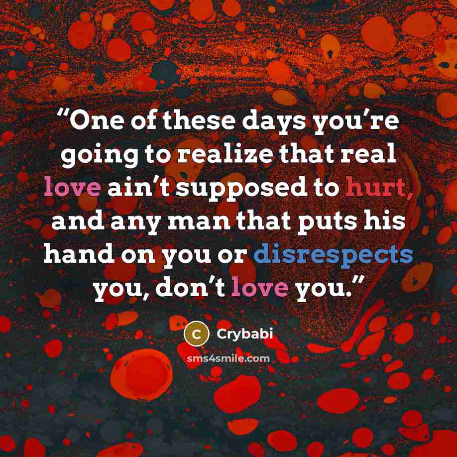 “One of these days you’re going to realize that real love ain’t supposed to hurt, and any man that puts his hand on you or disrespects you, don’t love you.” quote by Crybabi