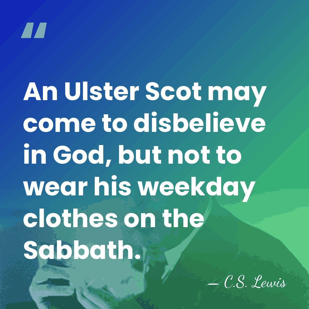 An Ulster Scot may come to disbelieve in God, but not to&hellip; - C.S. Lewis