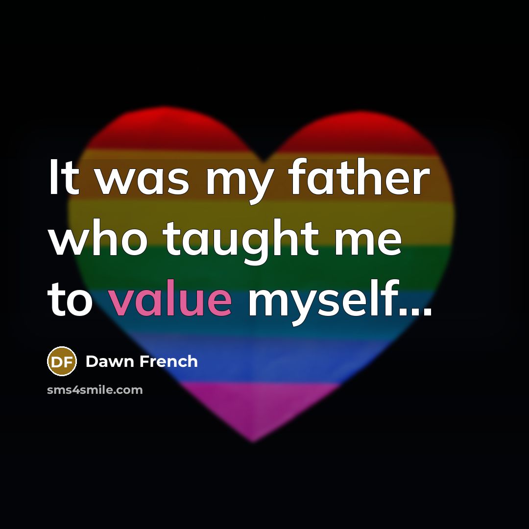 “It was my father who taught me to value myself...…” quote by Dawn French