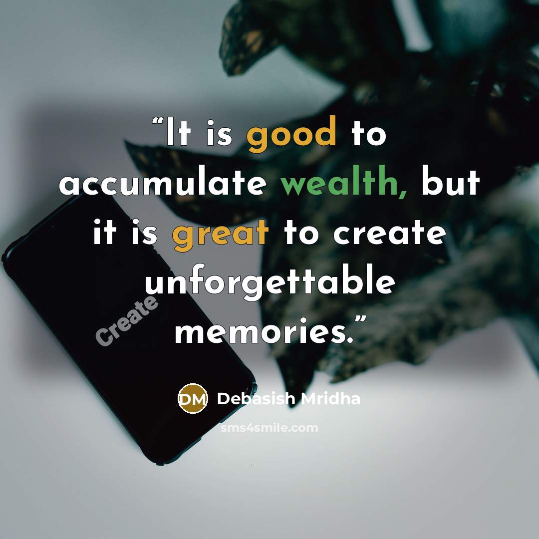 “It is good to accumulate wealth, but it is great to create unforgettable memories.” quote by Debasish Mridha