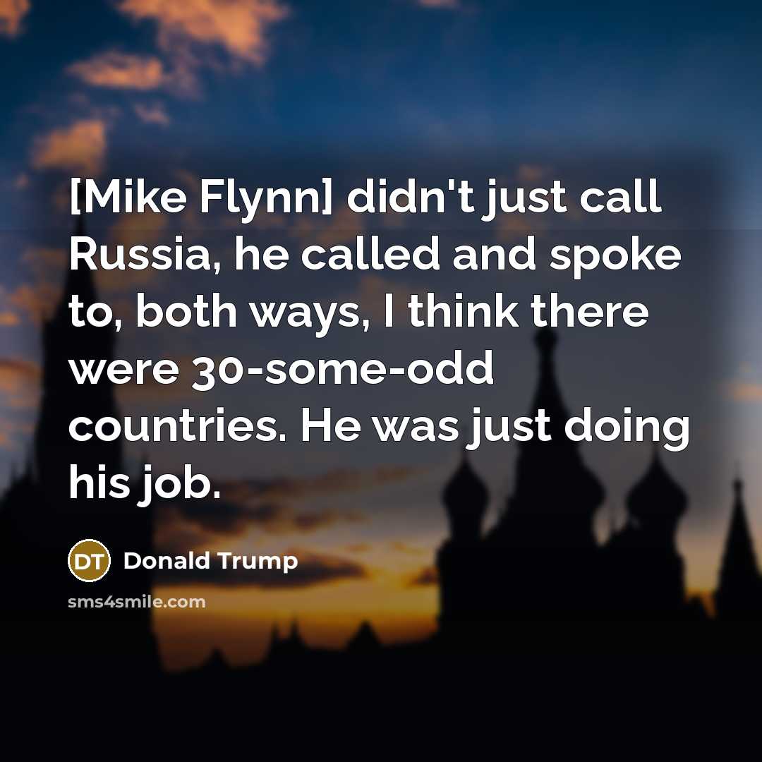 “[Mike Flynn] didn't just call Russia, he called and spoke…” quote by Donald Trump