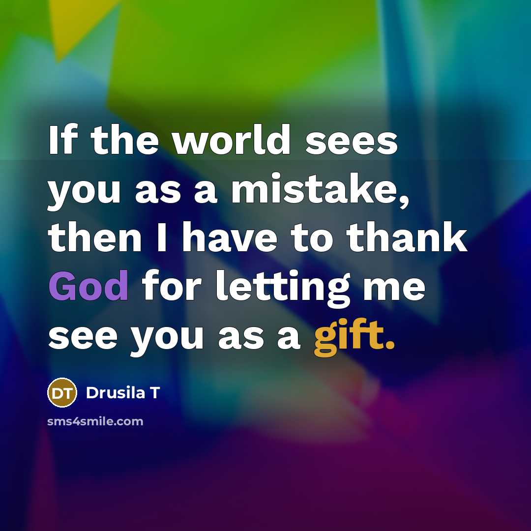 “If the world sees you as a mistake, then I…” quote by Drusila T