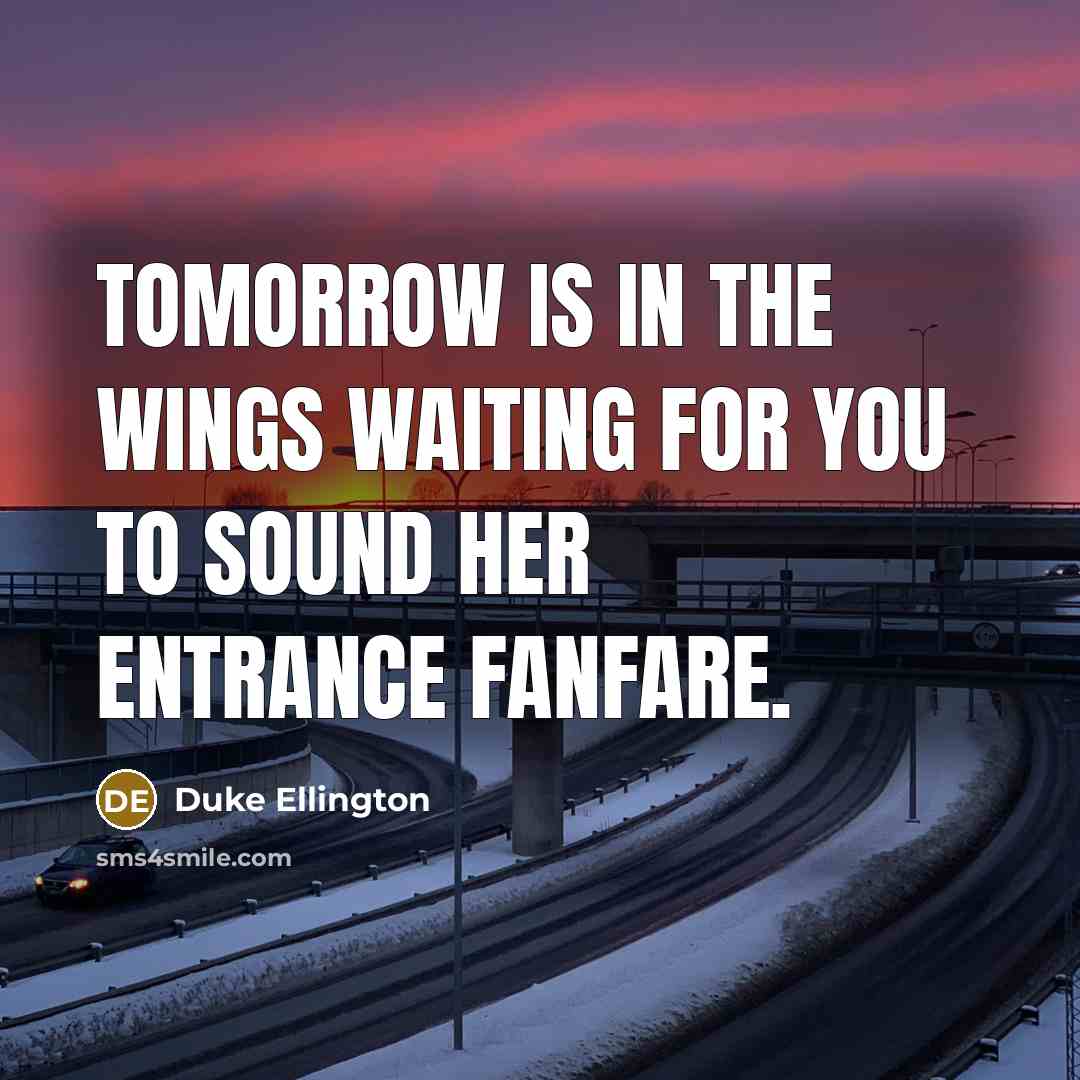 “Tomorrow is in the wings waiting for you to sound…” quote by Duke Ellington