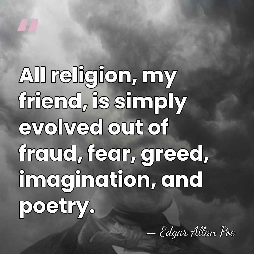 All religion, my friend, is simply evolved out of fraud, fear, greed,&hellip; - Edgar Allan Poe