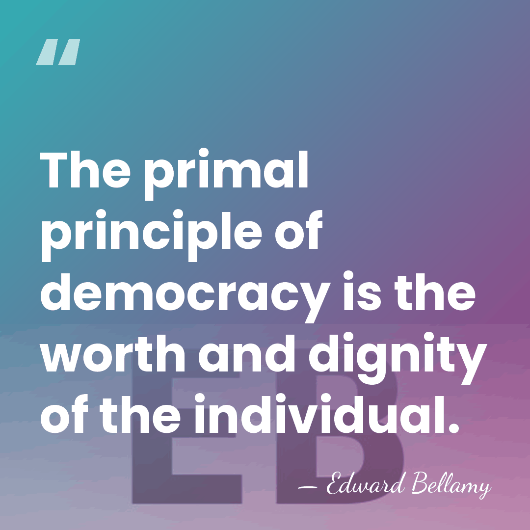 The primal principle of democracy is the worth and dignity of the&hellip; - Edward Bellamy