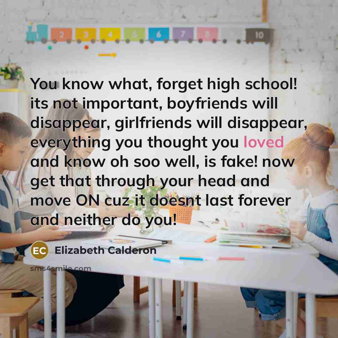 “You know what, forget high school! its not important, boyfriends…” quote by Elizabeth Calderon