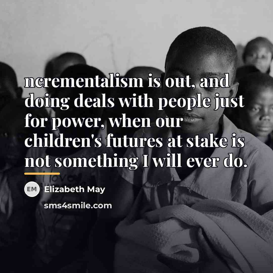“ncrementalism is out, and doing deals with people just for…” quote by Elizabeth May