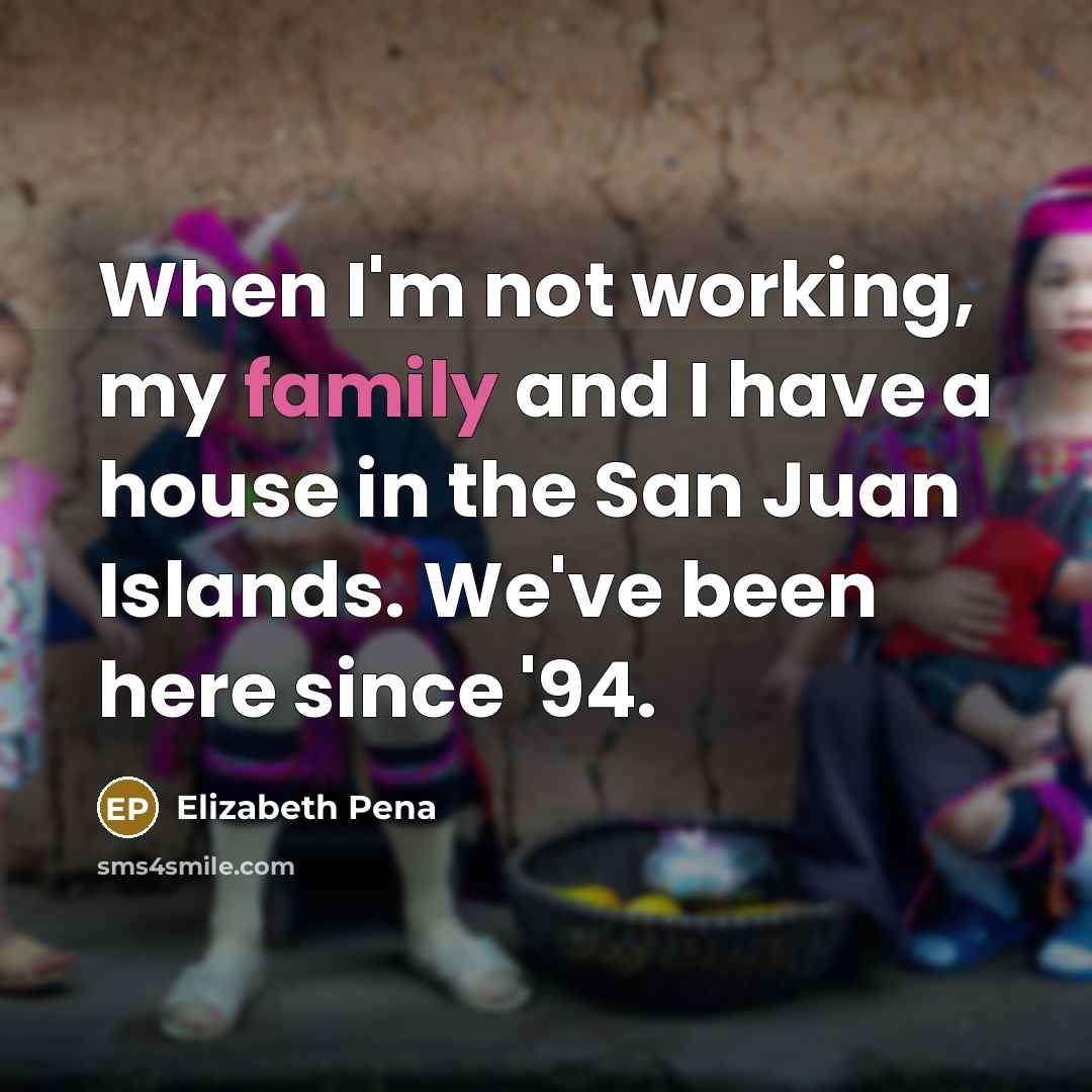 “When I'm not working, my family and I have a…” quote by Elizabeth Pena