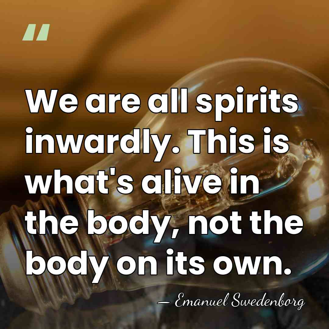 We are all spirits inwardly. This is what's alive in the body,&hellip; - Emanuel Swedenborg