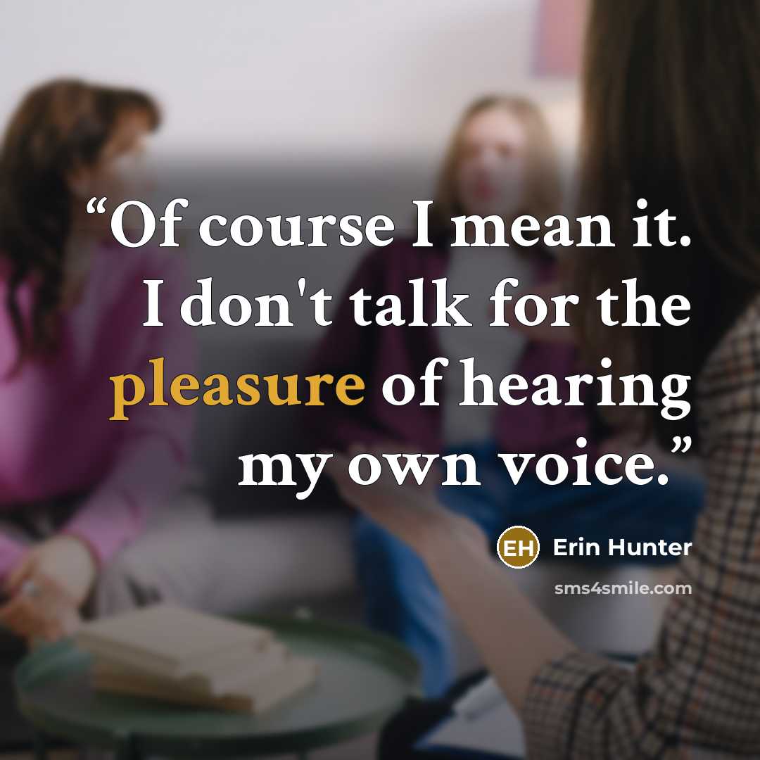 “Of course I mean it. I don't talk for the pleasure of hearing my own voice.” quote by Erin Hunter