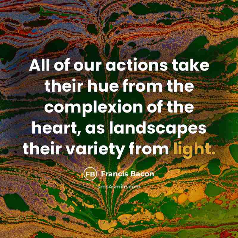 “All of our actions take their hue from the complexion…” quote by Francis Bacon